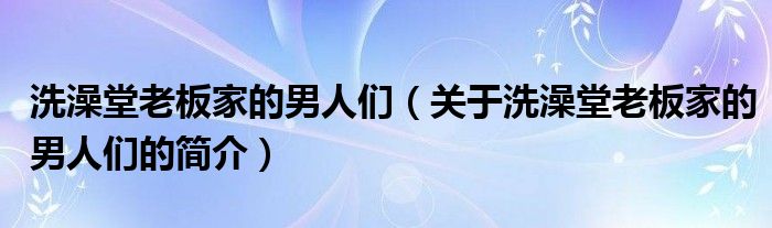 洗澡堂老板家的男人们（关于洗澡堂老板家的男人们的简介）