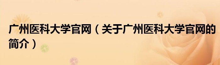 广州医科大学官网（关于广州医科大学官网的简介）