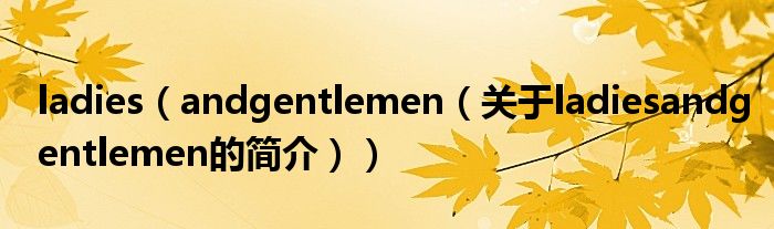 ladies（andgentlemen（关于ladiesandgentlemen的简介））