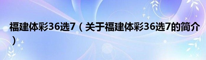 福建体彩36选7（关于福建体彩36选7的简介）