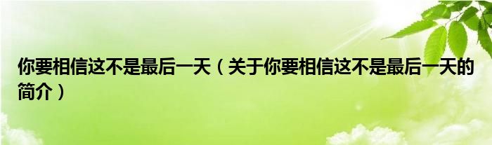 你要相信这不是最后一天（关于你要相信这不是最后一天的简介）