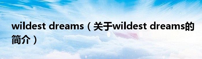 wildest dreams（关于wildest dreams的简介）