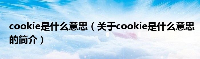 cookie是什么意思（关于cookie是什么意思的简介）