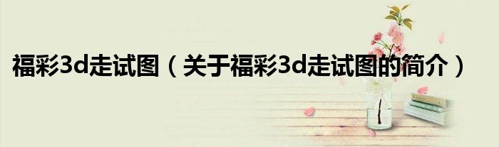 福彩3d走试图（关于福彩3d走试图的简介）