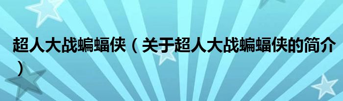 超人大战蝙蝠侠（关于超人大战蝙蝠侠的简介）