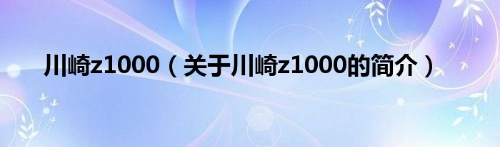 川崎z1000（关于川崎z1000的简介）