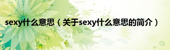 sexy什么意思（关于sexy什么意思的简介）