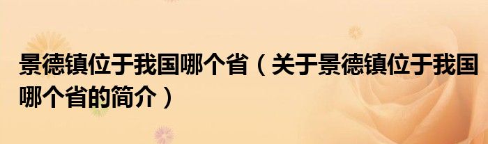 景德镇位于我国哪个省（关于景德镇位于我国哪个省的简介）