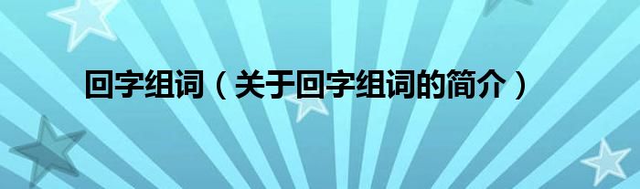 回字组词（关于回字组词的简介）