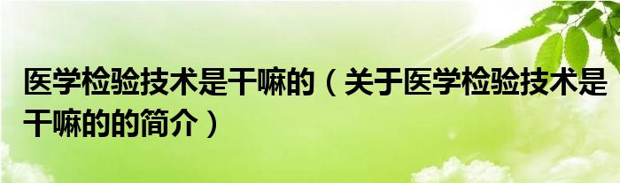 医学检验技术是干嘛的（关于医学检验技术是干嘛的的简介）