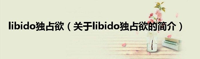 libido独占欲（关于libido独占欲的简介）