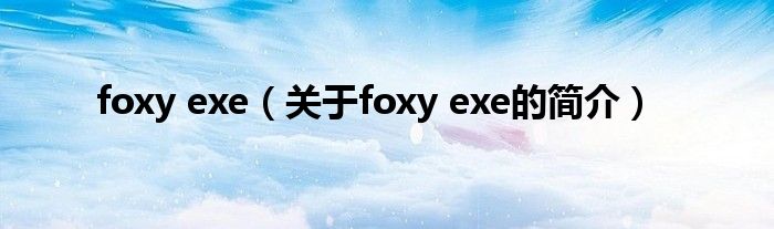 foxy exe（关于foxy exe的简介）