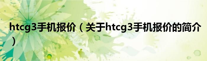 htcg3手机报价（关于htcg3手机报价的简介）