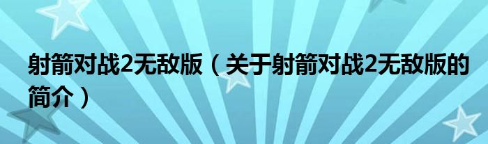 射箭对战2无敌版（关于射箭对战2无敌版的简介）