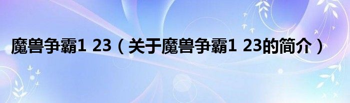 魔兽争霸1 23（关于魔兽争霸1 23的简介）