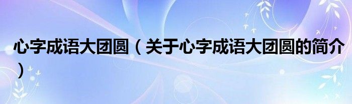 心字成语大团圆（关于心字成语大团圆的简介）