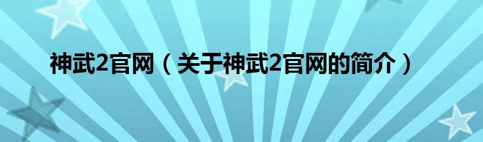 神武2官网（关于神武2官网的简介）