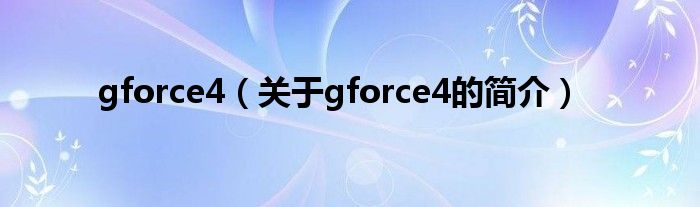 gforce4（关于gforce4的简介）