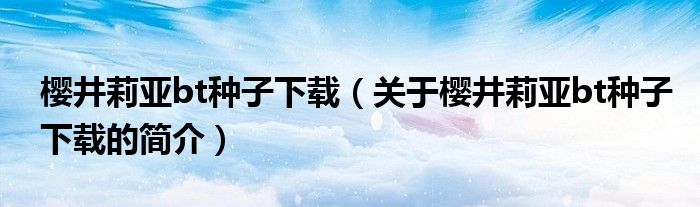 樱井莉亚bt种子下载（关于樱井莉亚bt种子下载的简介）