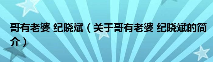 哥有老婆 纪晓斌（关于哥有老婆 纪晓斌的简介）