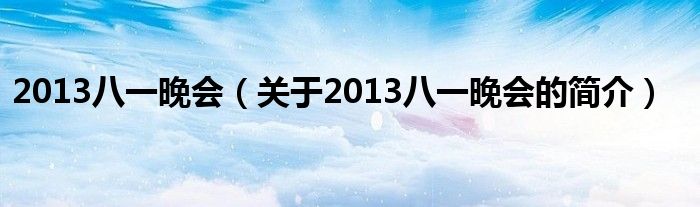 2013八一晚会（关于2013八一晚会的简介）