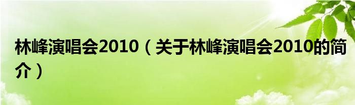 林峰演唱会2010（关于林峰演唱会2010的简介）