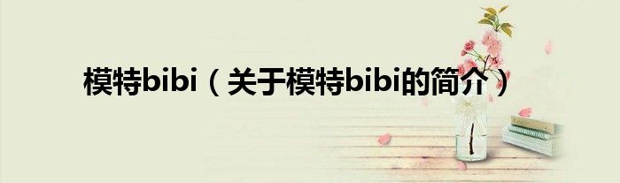 模特bibi（关于模特bibi的简介）