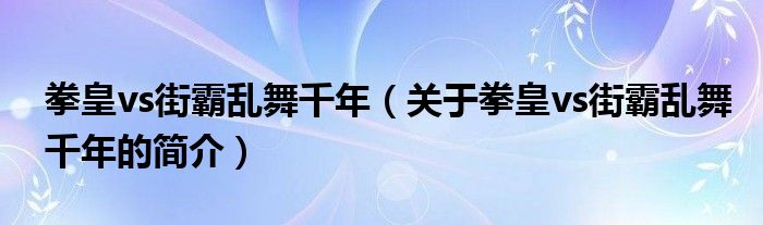 拳皇vs街霸乱舞千年（关于拳皇vs街霸乱舞千年的简介）