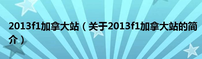 2013f1加拿大站（关于2013f1加拿大站的简介）