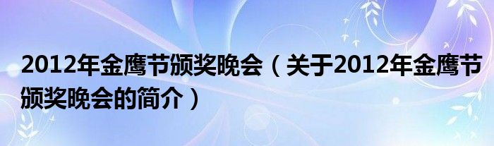 2012年金鹰节颁奖晚会（关于2012年金鹰节颁奖晚会的简介）