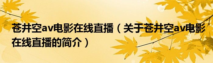 苍井空av电影在线直播（关于苍井空av电影在线直播的简介）