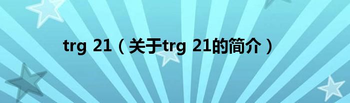 trg 21（关于trg 21的简介）