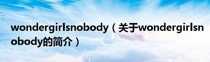 wondergirlsnobody（关于wondergirlsnobody的简介）