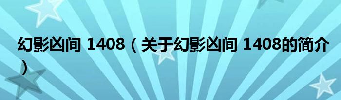 幻影凶间 1408（关于幻影凶间 1408的简介）