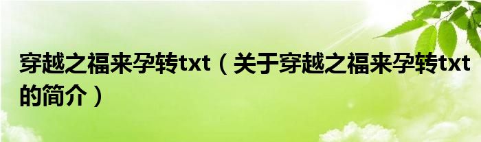 穿越之福来孕转txt（关于穿越之福来孕转txt的简介）