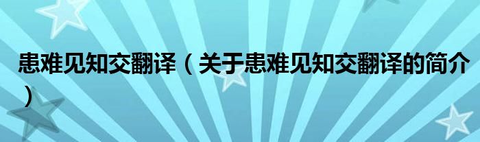 患难见知交翻译（关于患难见知交翻译的简介）