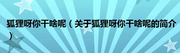 狐狸呀你干啥呢（关于狐狸呀你干啥呢的简介）