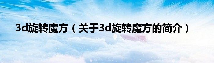 3d旋转魔方（关于3d旋转魔方的简介）