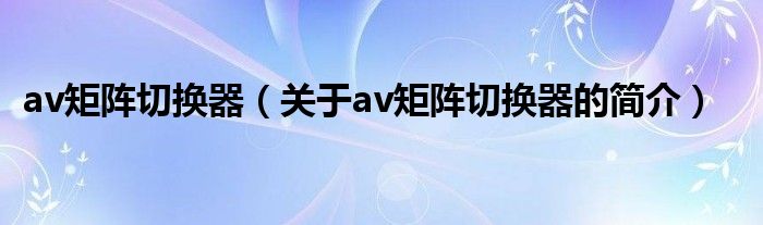 av矩阵切换器（关于av矩阵切换器的简介）