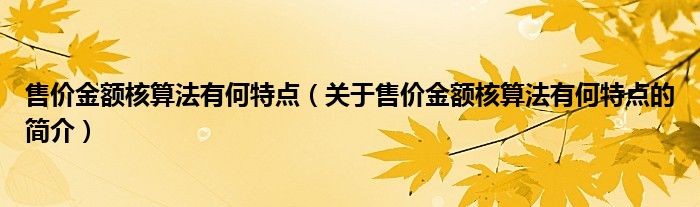 售价金额核算法有何特点（关于售价金额核算法有何特点的简介）