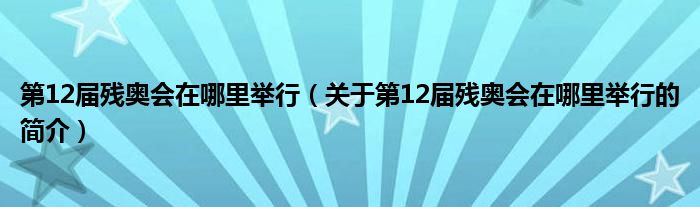 第12届残奥会在哪里举行（关于第12届残奥会在哪里举行的简介）