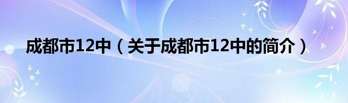 成都市12中（关于成都市12中的简介）