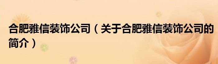 合肥雅信装饰公司（关于合肥雅信装饰公司的简介）