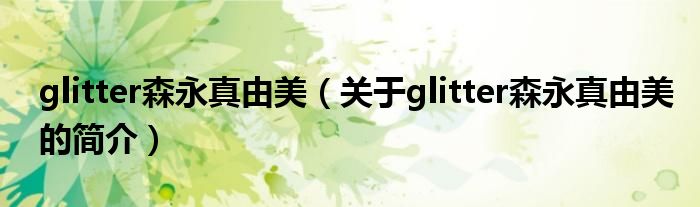 glitter森永真由美（关于glitter森永真由美的简介）