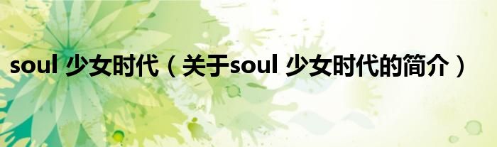 soul 少女时代（关于soul 少女时代的简介）