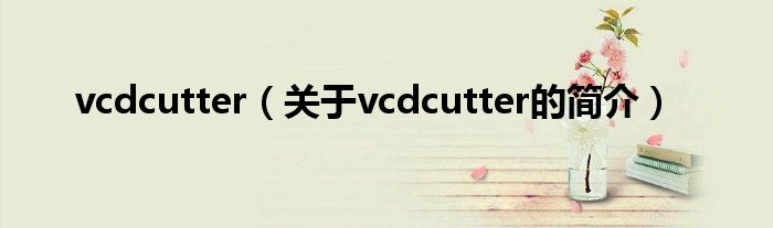 vcdcutter（关于vcdcutter的简介）