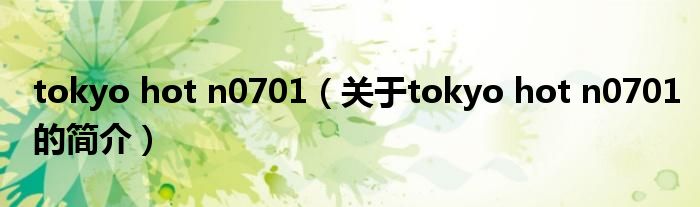 tokyo hot n0701（关于tokyo hot n0701的简介）