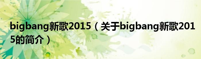 bigbang新歌2015（关于bigbang新歌2015的简介）