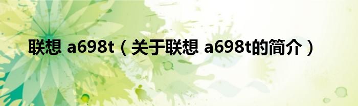 联想 a698t（关于联想 a698t的简介）