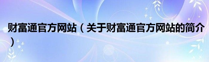 财富通官方网站（关于财富通官方网站的简介）